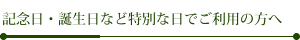 記念日・誕生日など特別な日でご利用の方へ